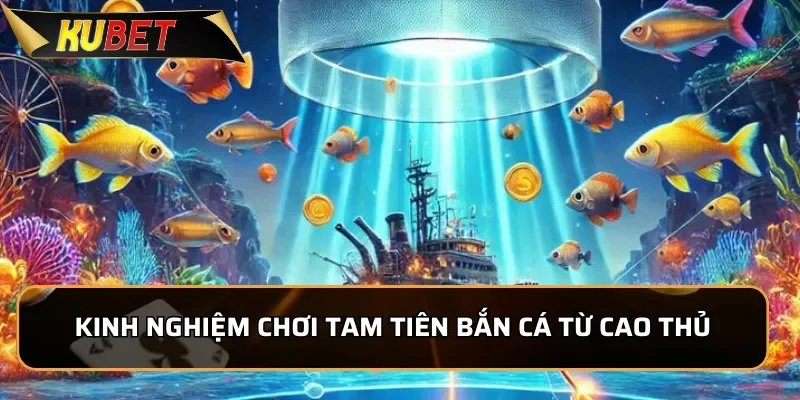 Kinh nghiệm chơi Tam Tiên Bắn Cá từ cao thủ